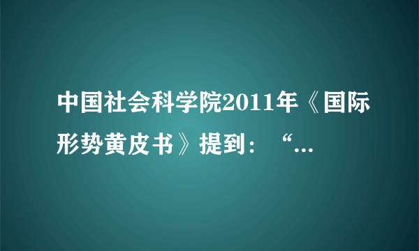 中国社会科学院2011年《国际形势黄皮书》提到：“当今的世界格局仍处于一个过渡期，在这个过程中出现了权力的转移和扩散。权力从传统强国欧美向新兴大国转移，并扩散至其他地区力量中心，世界格局有进入“碎片化”时代的征兆。”其中“世界格局有进入‘碎片化’时代”是指（　　）A.政治多极化趋势在加强B. 国家之间的对抗在加剧C. 美国丧失世界霸主地位D. 世界经济区域化集团化