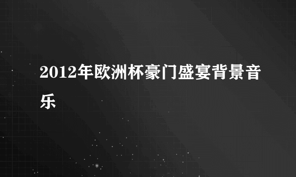 2012年欧洲杯豪门盛宴背景音乐