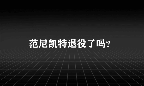 范尼凯特退役了吗？