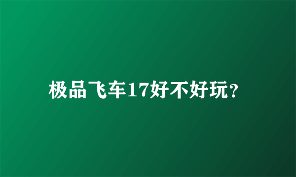 极品飞车17好不好玩？