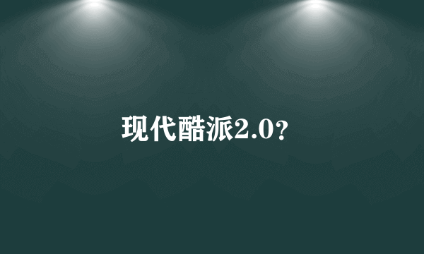 现代酷派2.0？