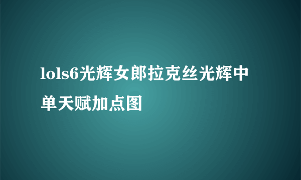 lols6光辉女郎拉克丝光辉中单天赋加点图
