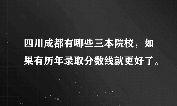 四川成都有哪些三本院校，如果有历年录取分数线就更好了。