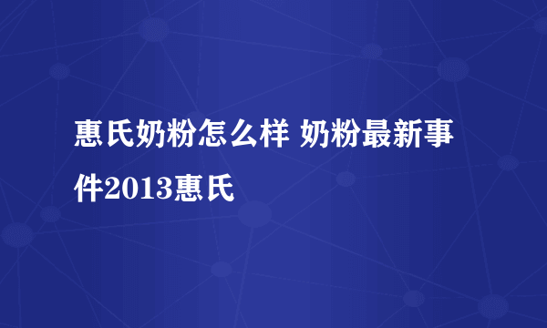 惠氏奶粉怎么样 奶粉最新事件2013惠氏
