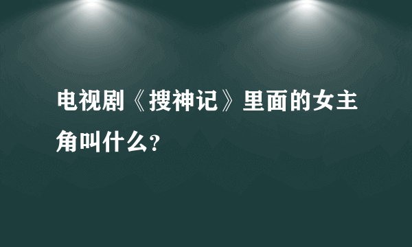 电视剧《搜神记》里面的女主角叫什么？