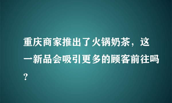 重庆商家推出了火锅奶茶，这一新品会吸引更多的顾客前往吗？