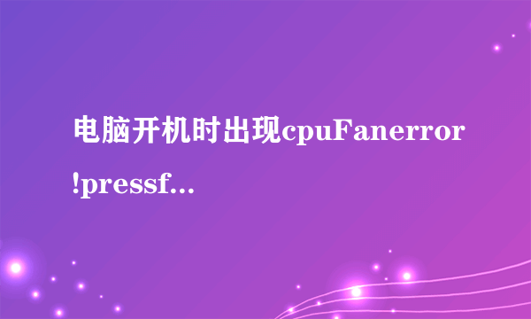 电脑开机时出现cpuFanerror!pressf1toresume是什么意思