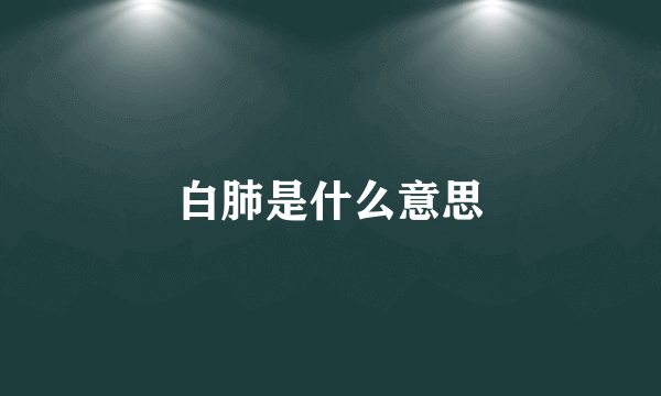 白肺是什么意思