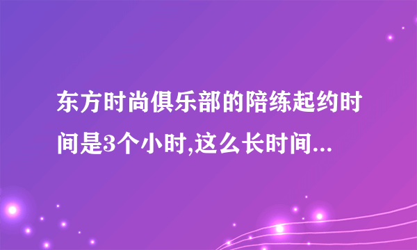 东方时尚俱乐部的陪练起约时间是3个小时,这么长时间练起来累吗?