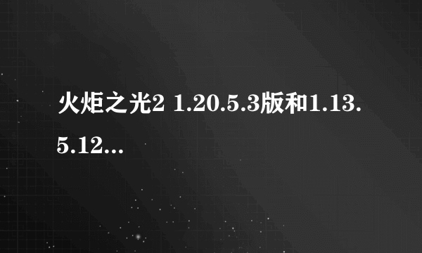 火炬之光2 1.20.5.3版和1.13.5.12版有什么区别