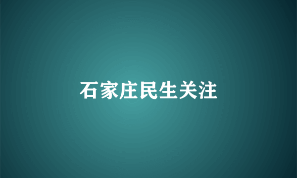 石家庄民生关注