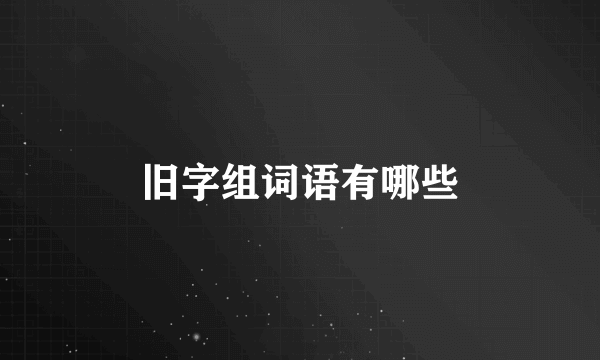 旧字组词语有哪些