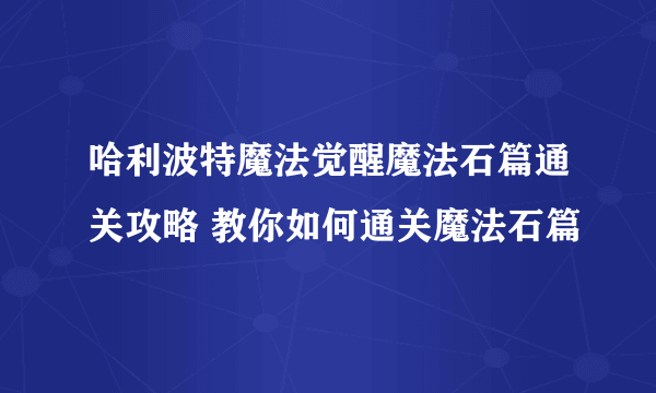 哈利波特魔法觉醒魔法石篇通关攻略 教你如何通关魔法石篇