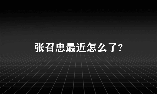 张召忠最近怎么了?
