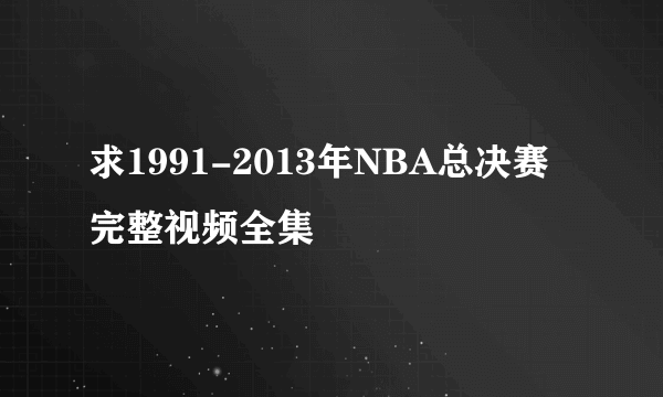 求1991-2013年NBA总决赛完整视频全集