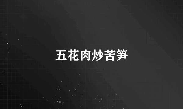 五花肉炒苦笋