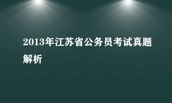 2013年江苏省公务员考试真题解析
