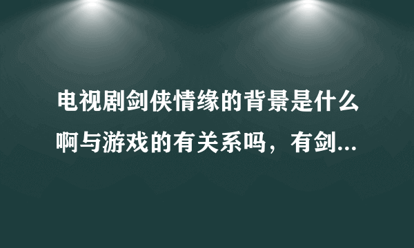 电视剧剑侠情缘的背景是什么啊与游戏的有关系吗，有剑侠情缘的小说的吗