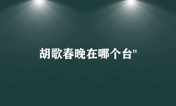 胡歌春晚在哪个台