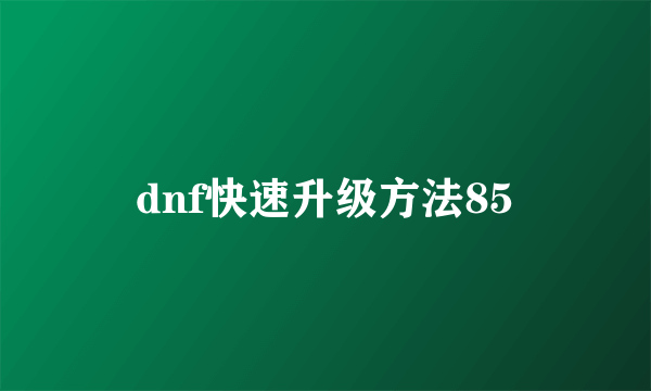 dnf快速升级方法85