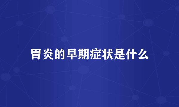 胃炎的早期症状是什么
