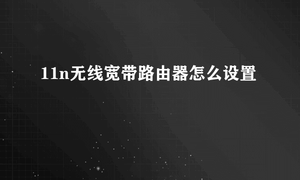 11n无线宽带路由器怎么设置