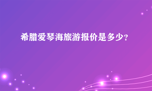 希腊爱琴海旅游报价是多少？