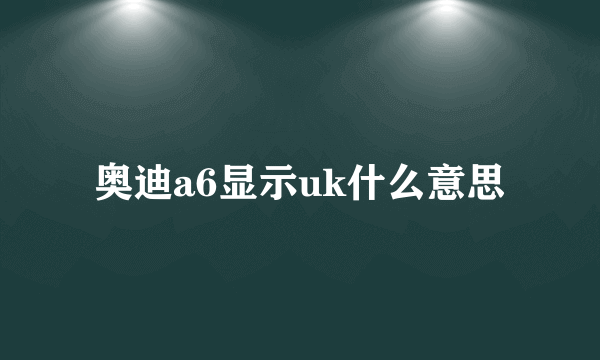 奥迪a6显示uk什么意思