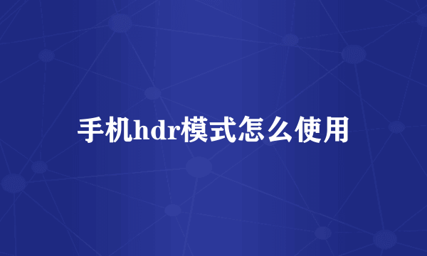 手机hdr模式怎么使用