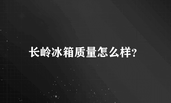 长岭冰箱质量怎么样？