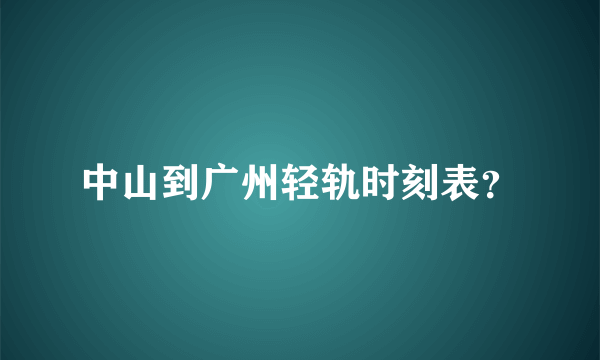 中山到广州轻轨时刻表？