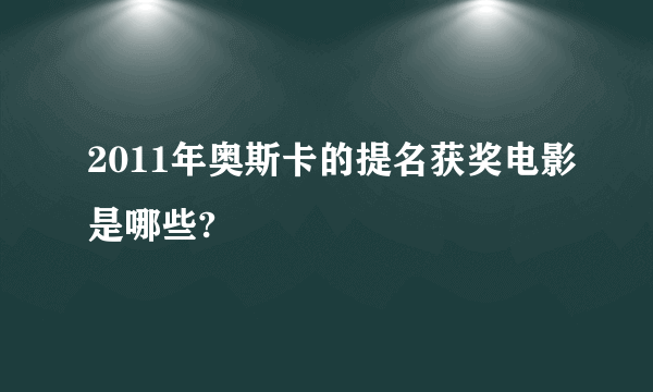 2011年奥斯卡的提名获奖电影是哪些?