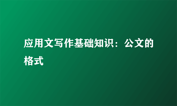 应用文写作基础知识：公文的格式