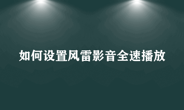 如何设置风雷影音全速播放