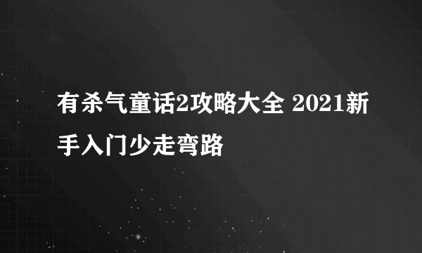 有杀气童话2攻略大全 2021新手入门少走弯路