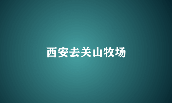 西安去关山牧场
