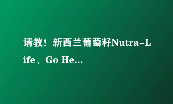 请教！新西兰葡萄籽Nutra-Life、Go Healthy、Thompson\