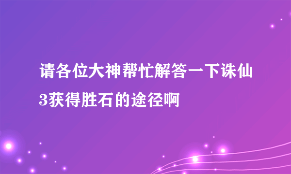 请各位大神帮忙解答一下诛仙3获得胜石的途径啊