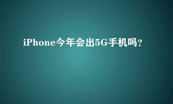 iPhone今年会出5G手机吗？
