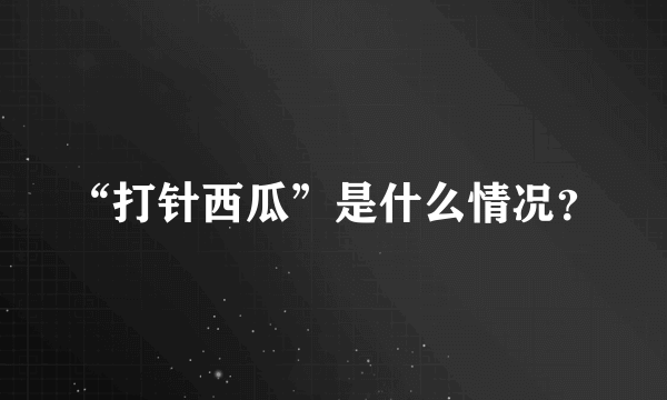 “打针西瓜”是什么情况？