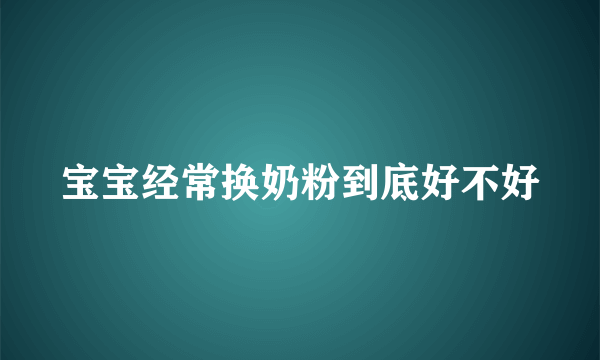 宝宝经常换奶粉到底好不好