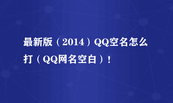 最新版（2014）QQ空名怎么打（QQ网名空白）！