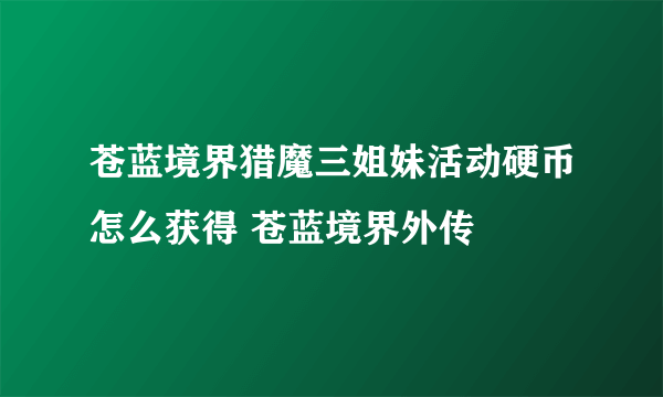苍蓝境界猎魔三姐妹活动硬币怎么获得 苍蓝境界外传