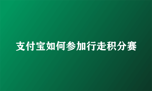 支付宝如何参加行走积分赛