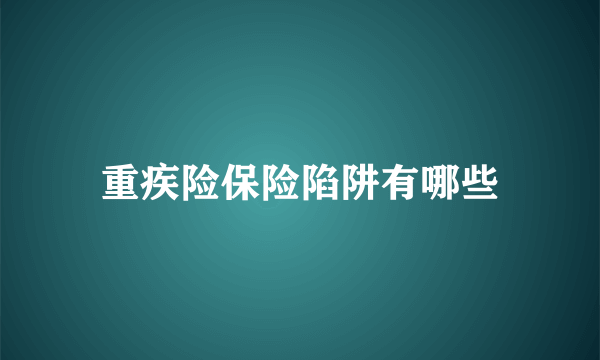 重疾险保险陷阱有哪些