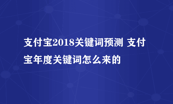 支付宝2018关键词预测 支付宝年度关键词怎么来的