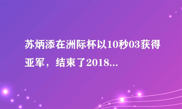 苏炳添在洲际杯以10秒03获得亚军，结束了2018年的最后一战，如何评价苏炳添在2018年的表现？
