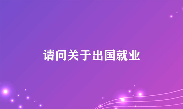 请问关于出国就业