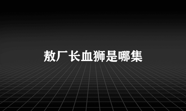 敖厂长血狮是哪集