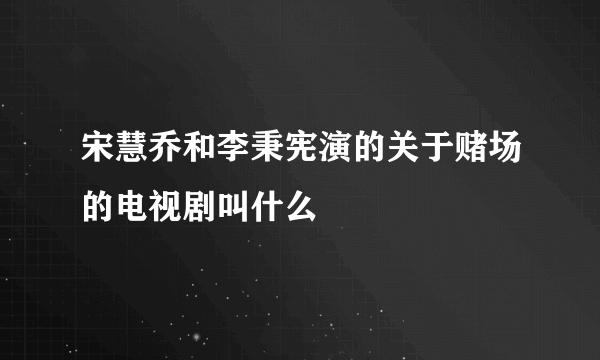 宋慧乔和李秉宪演的关于赌场的电视剧叫什么